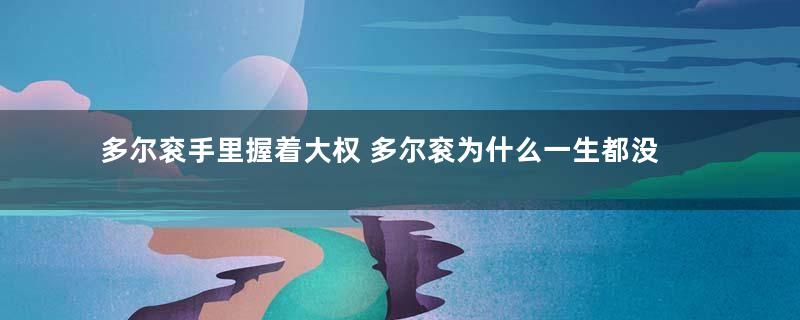 多尔衮手里握着大权 多尔衮为什么一生都没有称帝